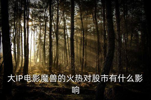 大IP電影魔獸的火熱對(duì)股市有什么影響
