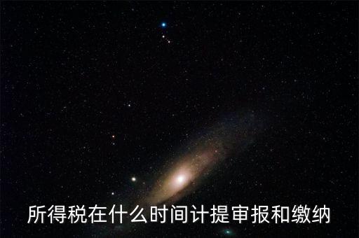 所得稅在什么時間計提審報和繳納