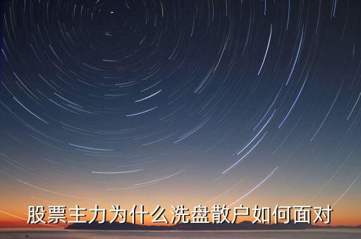 股票主力為什么洗盤散戶如何面對