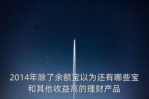 2014年除了余額寶以為還有哪些寶和其他收益高的理財(cái)產(chǎn)品