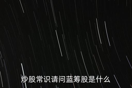 炒股常識請問藍(lán)籌股是什么
