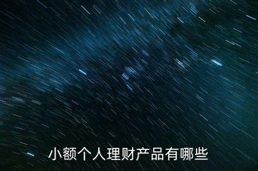 有什么小額的理財產(chǎn)品，小額理財產(chǎn)品有哪些