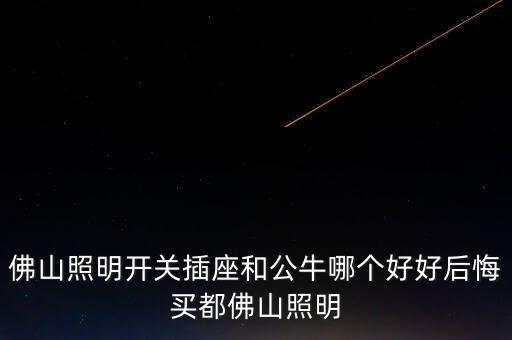 廣東佛照為什么涉及鋰電池概念，佛山照明開關(guān)插座和公牛哪個(gè)好好后悔買都佛山照明