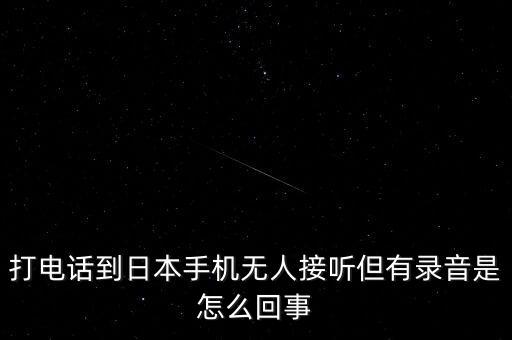 打電話到日本手機(jī)無(wú)人接聽(tīng)但有錄音是怎么回事