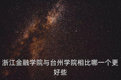 浙江金融學(xué)院與臺(tái)州學(xué)院相比哪一個(gè)更好些