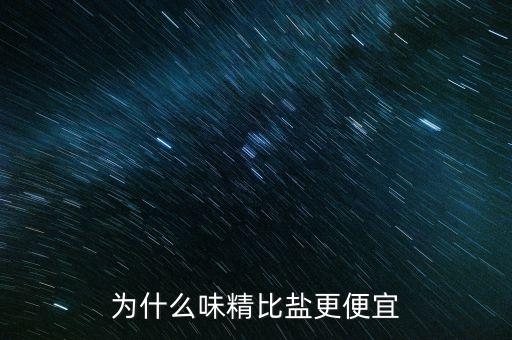為什么加鹽味精便宜，為什么味精比鹽更便宜