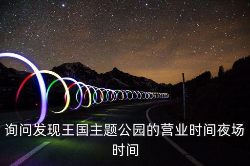 詢問發(fā)現(xiàn)王國主題公園的營業(yè)時間夜場時間