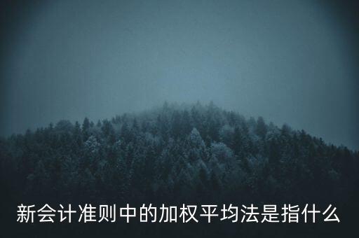 新會計準(zhǔn)則中的加權(quán)平均法是指什么
