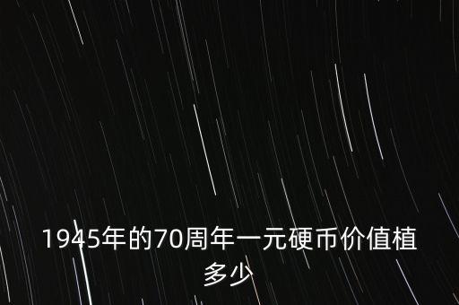 1945年的70周年一元硬幣價值植多少