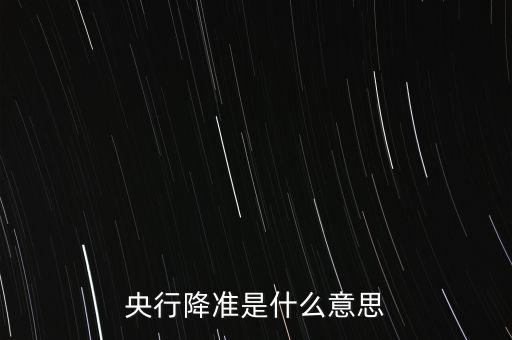 銀行降準(zhǔn)是什么意思，銀行降準(zhǔn)是什么意思
