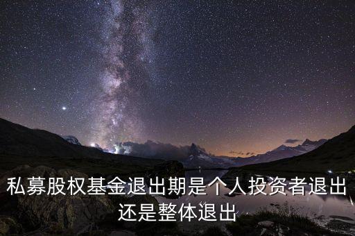 私募股權基金退出期是個人投資者退出還是整體退出
