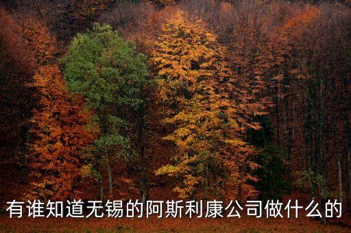 阿斯利康制造什么藥，有誰知道無錫的阿斯利康公司做什么的