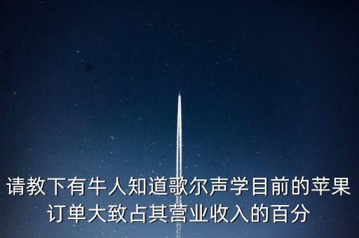 歌爾聲學(xué)什么時候分紅，請教下有牛人知道歌爾聲學(xué)目前的蘋果訂單大致占其營業(yè)收入的百分
