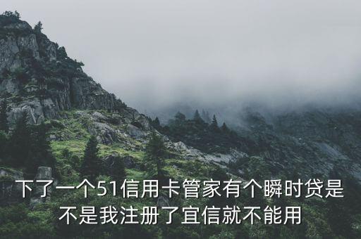 下了一個(gè)51信用卡管家有個(gè)瞬時(shí)貸是不是我注冊(cè)了宜信就不能用