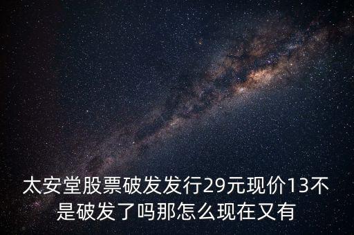 太安堂股票破發(fā)發(fā)行29元現(xiàn)價(jià)13不是破發(fā)了嗎那怎么現(xiàn)在又有
