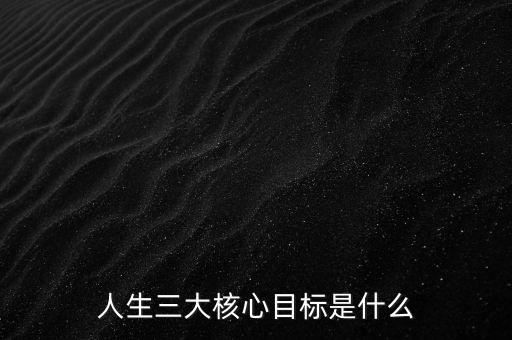 人生三大核心目標是什么