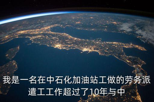 我是一名在中石化加油站工做的勞務(wù)派遣工工作超過(guò)了10年與中