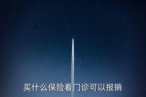什么保險(xiǎn)因病門診可以報(bào)，買什么保險(xiǎn)看門診可以報(bào)銷
