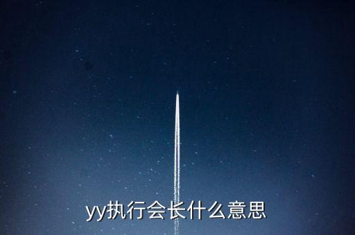 執(zhí)行會(huì)長(zhǎng)是什么意思，yy執(zhí)行會(huì)長(zhǎng)什么意思