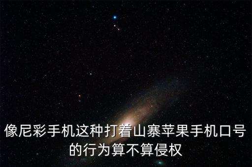 像尼彩手機(jī)這種打著山寨蘋果手機(jī)口號的行為算不算侵權(quán)