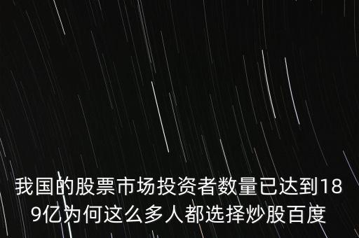 我國(guó)的股票市場(chǎng)投資者數(shù)量已達(dá)到189億為何這么多人都選擇炒股百度