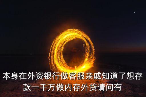 內(nèi)存外貸是什么，本身在外資銀行做客服親戚知道了想存款一千萬做內(nèi)存外貸請問有