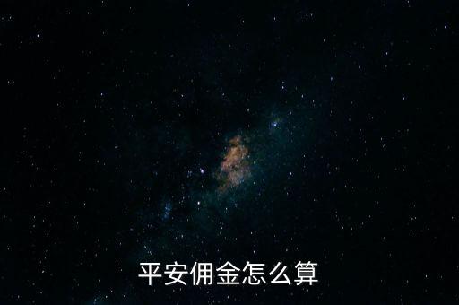 平安貸款里的傭金是什么意思，平安傭金怎么算
