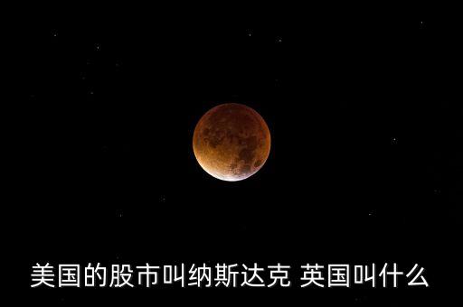 美國的股市叫納斯達(dá)克 英國叫什么