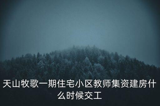 天山牧歌小區(qū)什么時候完工，長春汽車高專旁邊的房子什么時候完工