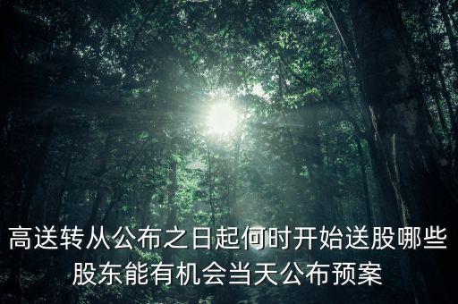 高送轉(zhuǎn)從公布之日起何時開始送股哪些股東能有機會當(dāng)天公布預(yù)案