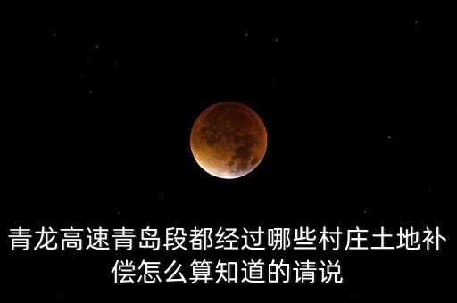 青龍高速都經(jīng)過什么地方，青龍高速青島段都經(jīng)過哪些村莊土地補償怎么算知道的請說