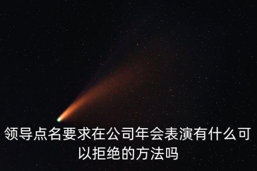 領(lǐng)導(dǎo)點名要求在公司年會表演有什么可以拒絕的方法嗎