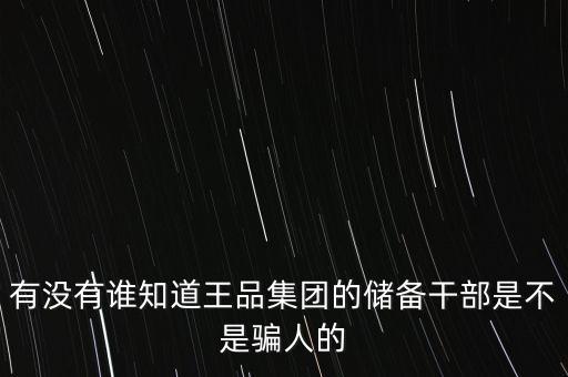 有沒(méi)有誰(shuí)知道王品集團(tuán)的儲(chǔ)備干部是不是騙人的