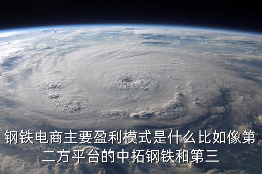 鋼鐵電子商務(wù)是什么，鋼鐵電商主要盈利模式是什么比如像第二方平臺(tái)的中拓鋼鐵和第三