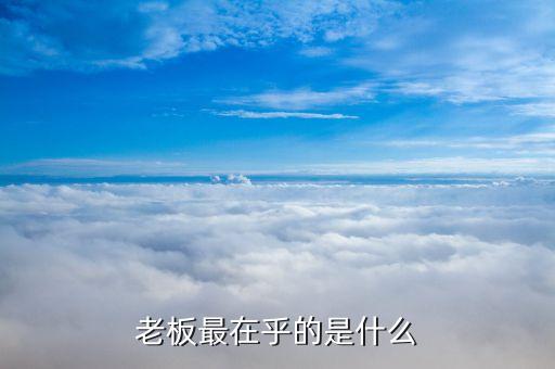 領(lǐng)導(dǎo)在乎的是什么，如何討的領(lǐng)導(dǎo)的在乎