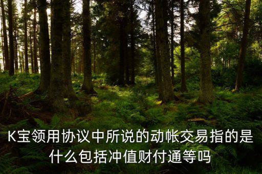 什么是動戶交易，K寶領(lǐng)用協(xié)議中所說的動帳交易指的是什么包括沖值財付通等嗎