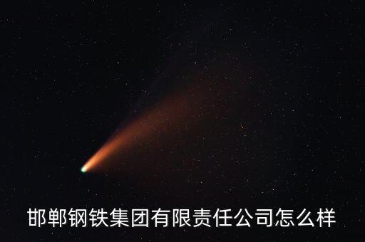 邯鄲鋼鐵集團(tuán)有限責(zé)任公司怎么樣