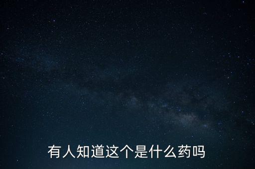 有人知道這個(gè)是什么藥嗎