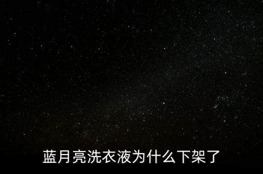 藍(lán)月亮為什么下架了，藍(lán)月亮洗衣液為什么下架了