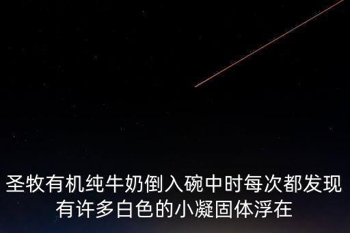 圣牧有機純牛奶倒入碗中時每次都發(fā)現(xiàn)有許多白色的小凝固體浮在