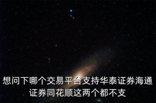 想問(wèn)下哪個(gè)交易平臺(tái)支持華泰證券海通證券同花順這兩個(gè)都不支