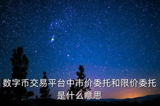 數(shù)字幣交易平臺中市價委托和限價委托是什么意思