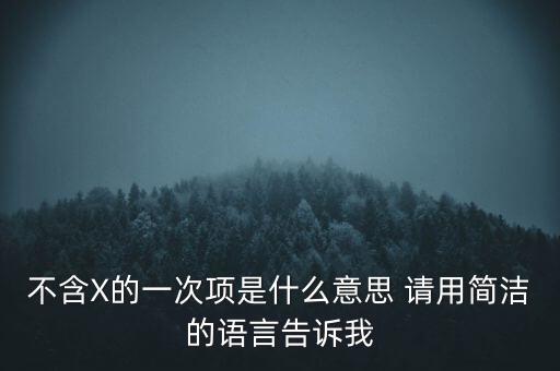 不含x的一次項(xiàng)什么意思，不含X的一次項(xiàng)是什么意思 請(qǐng)用簡潔的語言告訴我