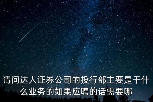 請問達人證券公司的投行部主要是干什么業(yè)務(wù)的如果應(yīng)聘的話需要哪