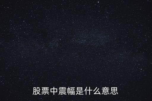 股盤上的振幅是什么意思，股市里的振幅是什么意思