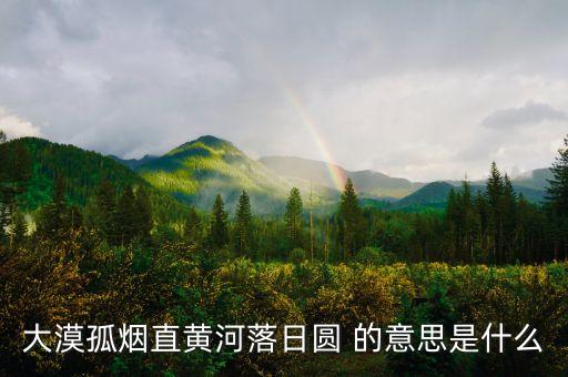大漠孤煙直黃河落日?qǐng)A 的意思是什么