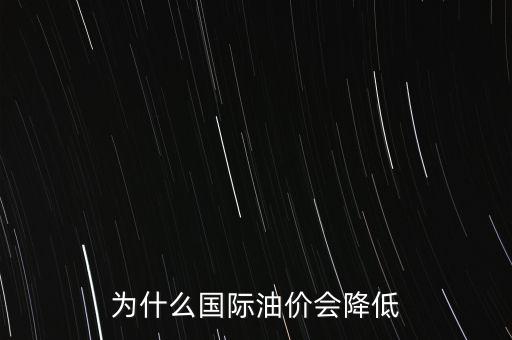 國(guó)際油價(jià)為什么這么低，為什么國(guó)際油價(jià)會(huì)降低