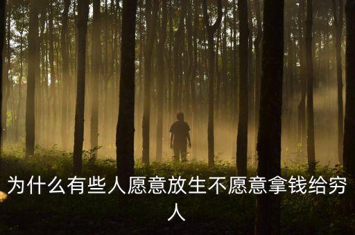 為什么有些人愿意放生不愿意拿錢給窮人