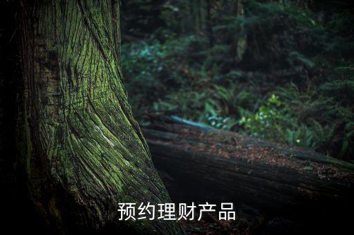 什么是預(yù)約型理財(cái)產(chǎn)品，理財(cái)預(yù)約是什么