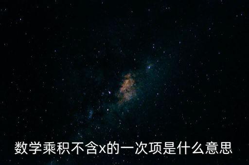 數(shù)學(xué)乘積不含x的一次項(xiàng)是什么意思
